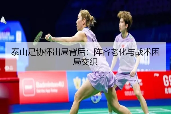 泰山足协杯出局背后：阵容老化与战术困局交织