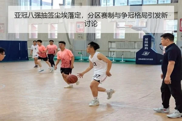 亚冠八强抽签尘埃落定，分区赛制与争冠格局引发新讨论